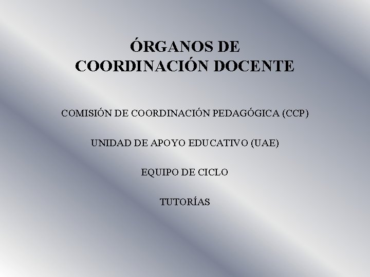 ÓRGANOS DE COORDINACIÓN DOCENTE COMISIÓN DE COORDINACIÓN PEDAGÓGICA (CCP) UNIDAD DE APOYO EDUCATIVO (UAE)