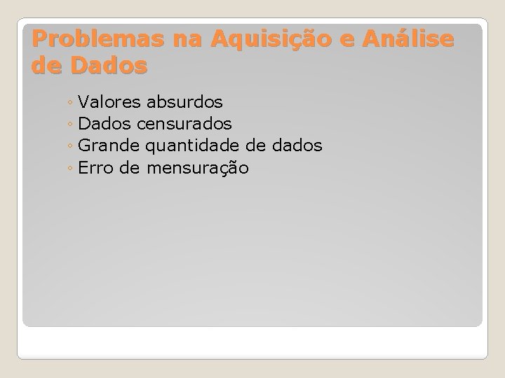 Problemas na Aquisição e Análise de Dados ◦ Valores absurdos ◦ Dados censurados ◦