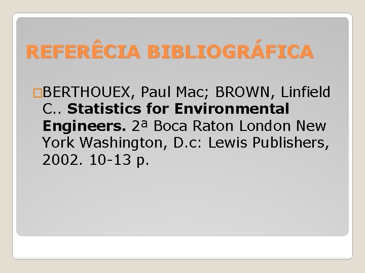 REFERÊCIA BIBLIOGRÁFICA �BERTHOUEX, Paul Mac; BROWN, Linfield C. . Statistics for Environmental Engineers. 2ª