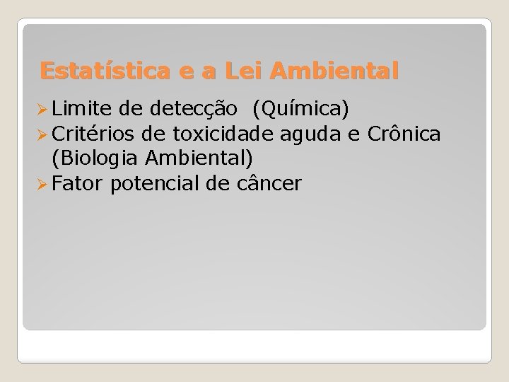 Estatística e a Lei Ambiental Ø Limite de detecção (Química) Ø Critérios de toxicidade