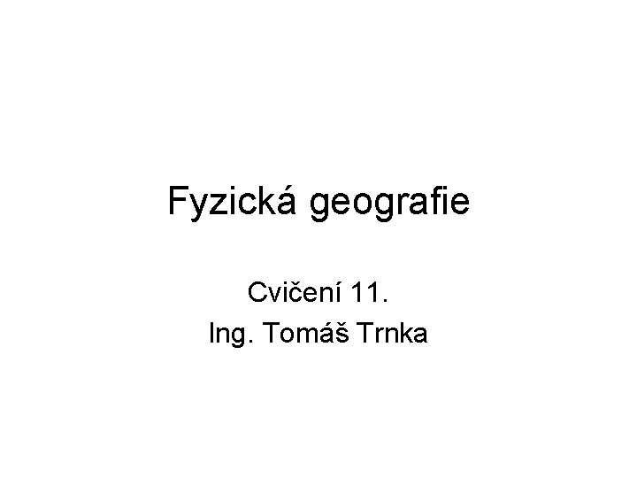 Fyzická geografie Cvičení 11. Ing. Tomáš Trnka 