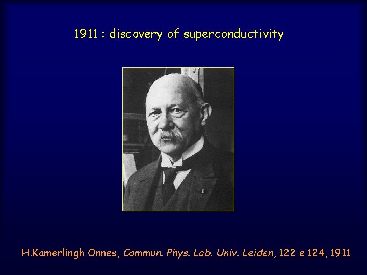 1911 : discovery of superconductivity H. Kamerlingh Onnes, Commun. Phys. Lab. Univ. Leiden, 122