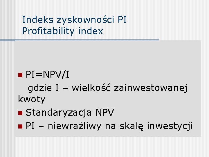 Indeks zyskowności PI Profitability index PI=NPV/I gdzie I – wielkość zainwestowanej kwoty n Standaryzacja