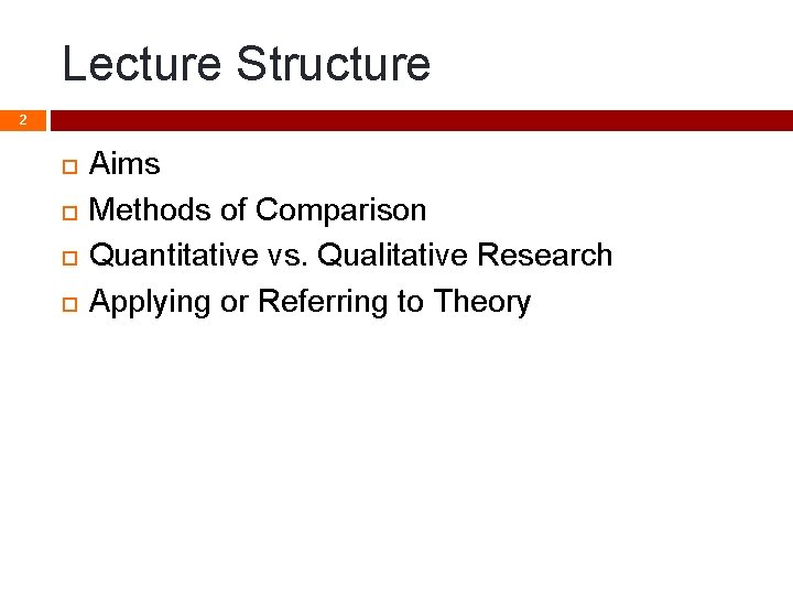 Lecture Structure 2 Aims Methods of Comparison Quantitative vs. Qualitative Research Applying or Referring