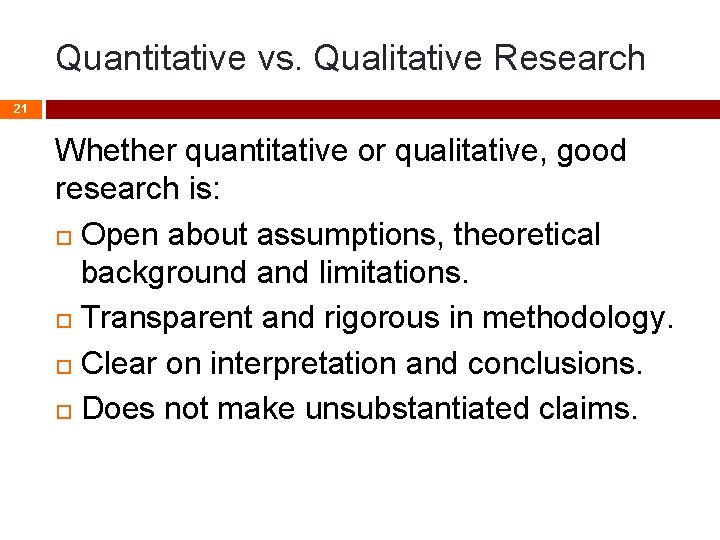 Quantitative vs. Qualitative Research 21 Whether quantitative or qualitative, good research is: Open about