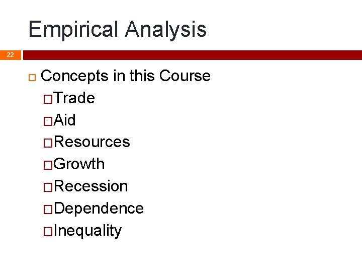 Empirical Analysis 22 Concepts in this Course �Trade �Aid �Resources �Growth �Recession �Dependence �Inequality