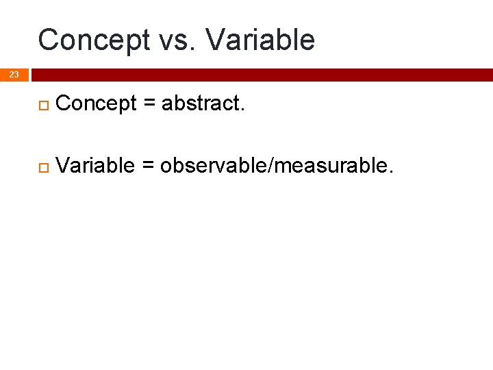 Concept vs. Variable 23 Concept = abstract. Variable = observable/measurable. 