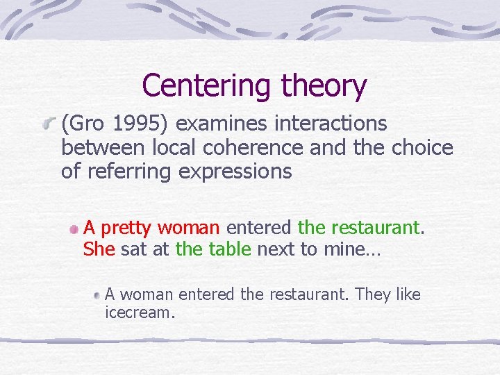 Centering theory (Gro 1995) examines interactions between local coherence and the choice of referring