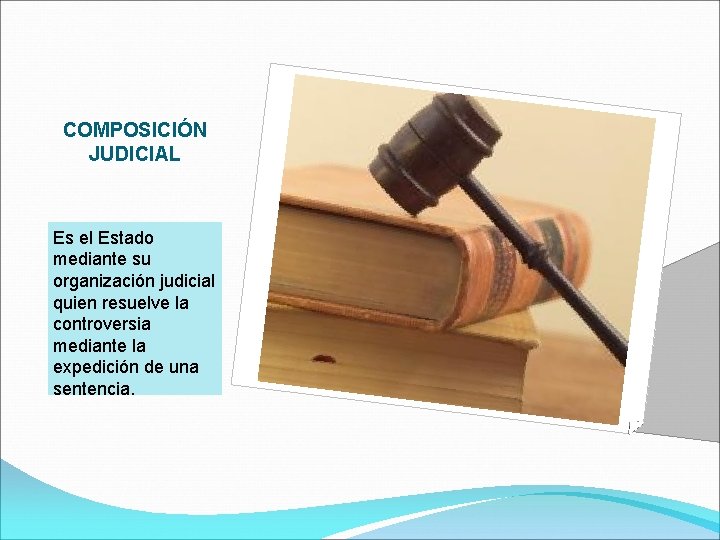 COMPOSICIÓN JUDICIAL Es el Estado mediante su organización judicial quien resuelve la controversia mediante