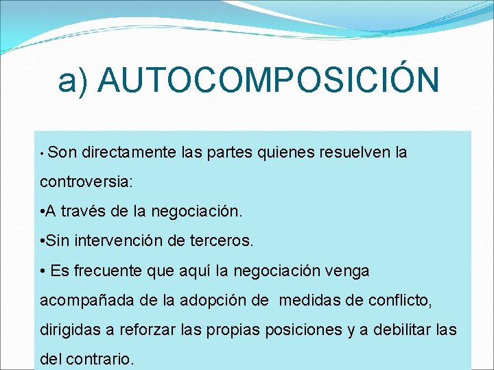 a) AUTOCOMPOSICIÓN • Son directamente las partes quienes resuelven la controversia: • A través