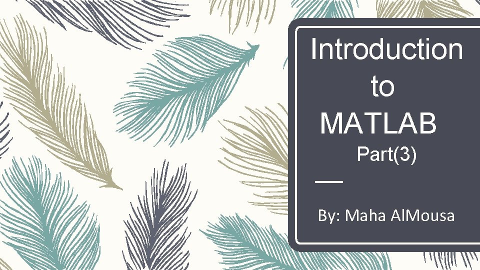 Introduction to MATLAB Part(3) By: Maha Al. Mousa 