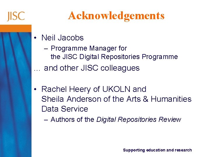 Acknowledgements • Neil Jacobs – Programme Manager for the JISC Digital Repositories Programme … Acknowledgements • Neil Jacobs – Programme Manager for the JISC Digital Repositories Programme …