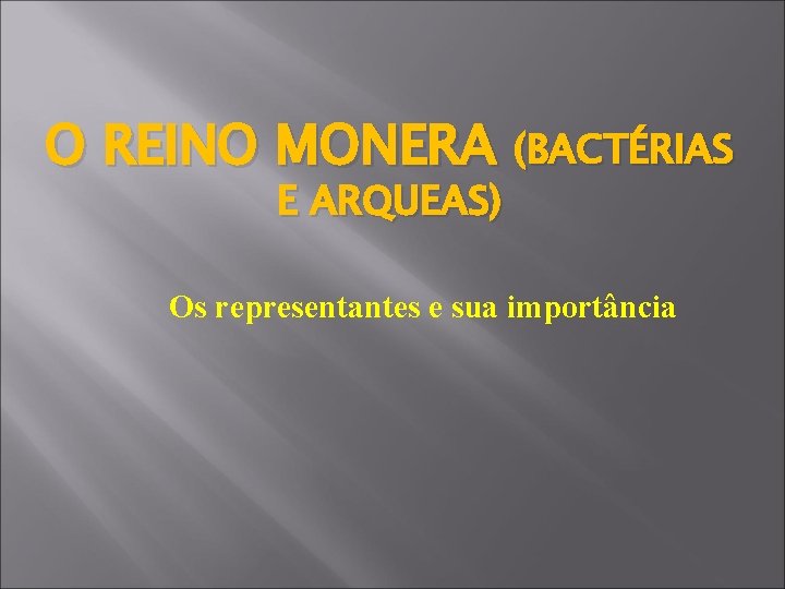 O REINO MONERA (BACTÉRIAS E ARQUEAS) Os representantes e sua importância 