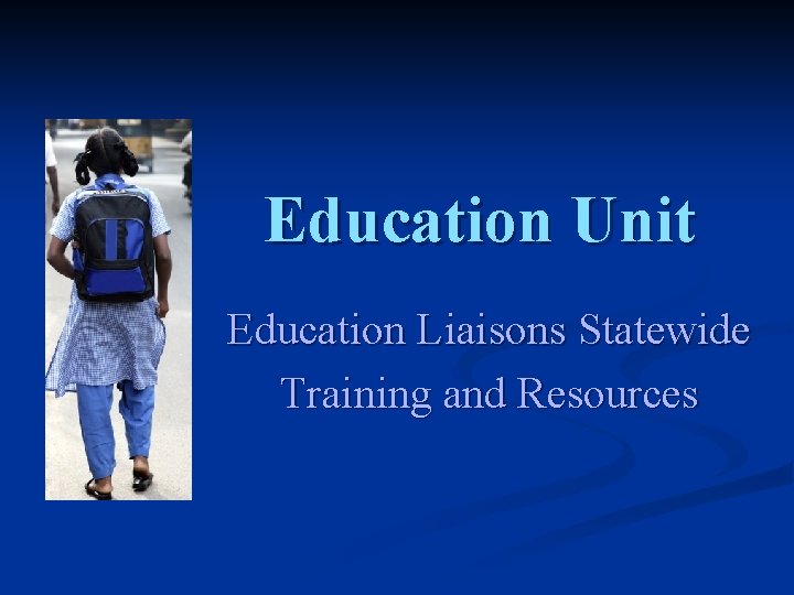 Education Unit Education Liaisons Statewide Training and Resources 