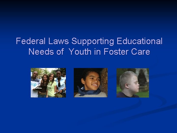 Federal Laws Supporting Educational Needs of Youth in Foster Care 