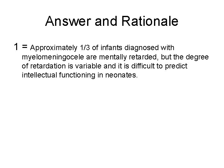 Answer and Rationale 1 = Approximately 1/3 of infants diagnosed with myelomeningocele are mentally