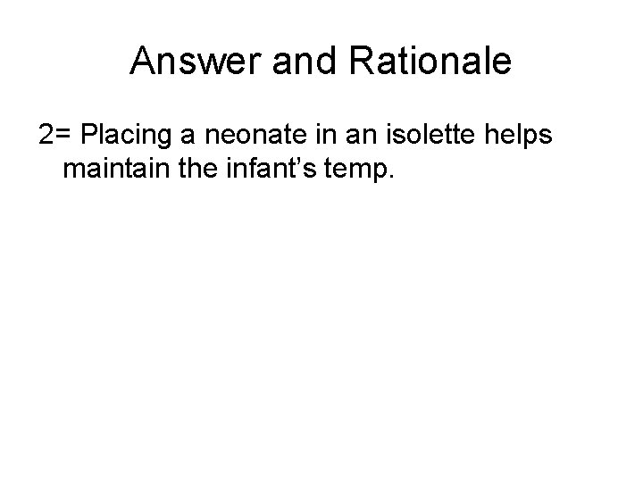 Answer and Rationale 2= Placing a neonate in an isolette helps maintain the infant’s