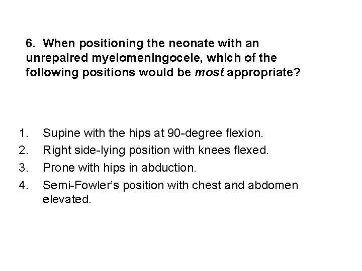6. When positioning the neonate with an unrepaired myelomeningocele, which of the following positions