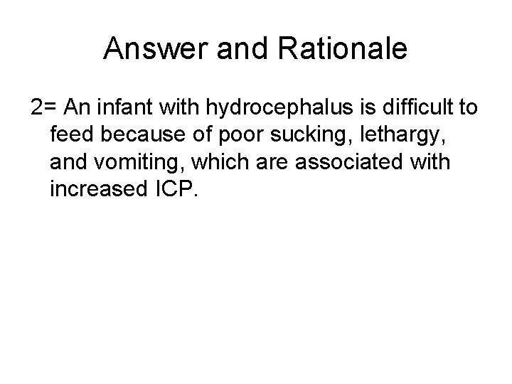 Answer and Rationale 2= An infant with hydrocephalus is difficult to feed because of