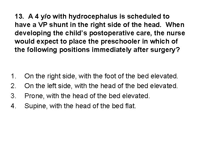 13. A 4 y/o with hydrocephalus is scheduled to have a VP shunt in