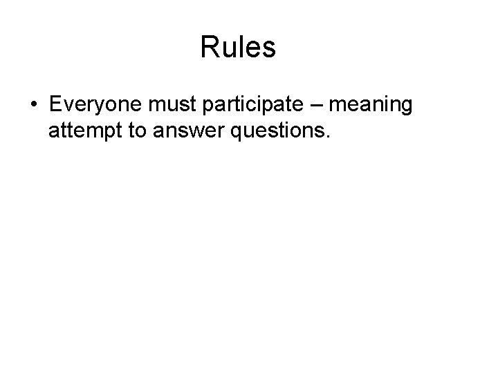 Rules • Everyone must participate – meaning attempt to answer questions. 