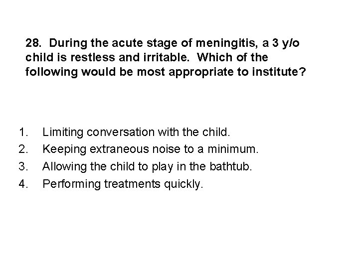 28. During the acute stage of meningitis, a 3 y/o child is restless and