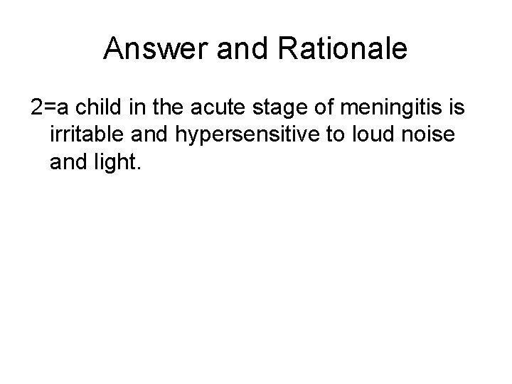 Answer and Rationale 2=a child in the acute stage of meningitis is irritable and