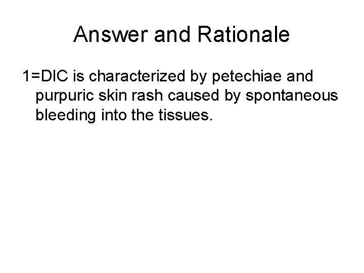 Answer and Rationale 1=DIC is characterized by petechiae and purpuric skin rash caused by