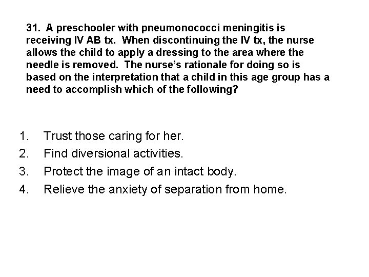 31. A preschooler with pneumonococci meningitis is receiving IV AB tx. When discontinuing the