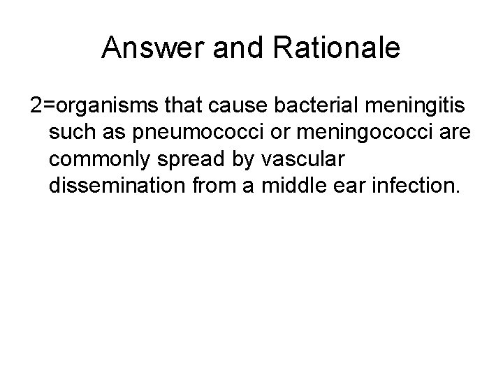 Answer and Rationale 2=organisms that cause bacterial meningitis such as pneumococci or meningococci are