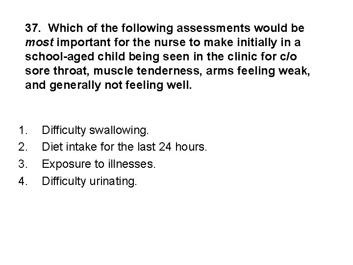 37. Which of the following assessments would be most important for the nurse to