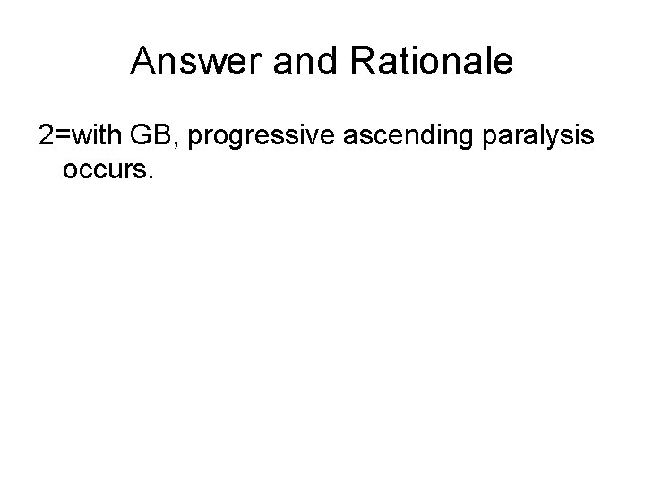 Answer and Rationale 2=with GB, progressive ascending paralysis occurs. 