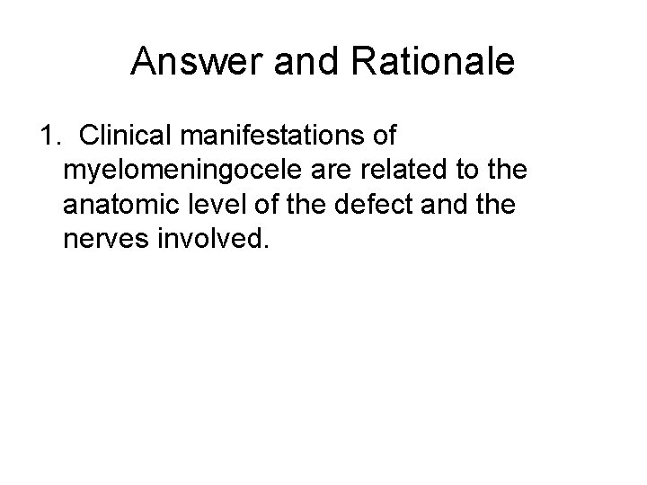 Answer and Rationale 1. Clinical manifestations of myelomeningocele are related to the anatomic level