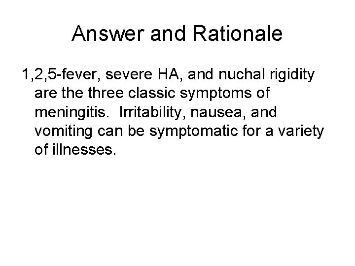 Answer and Rationale 1, 2, 5 -fever, severe HA, and nuchal rigidity are three
