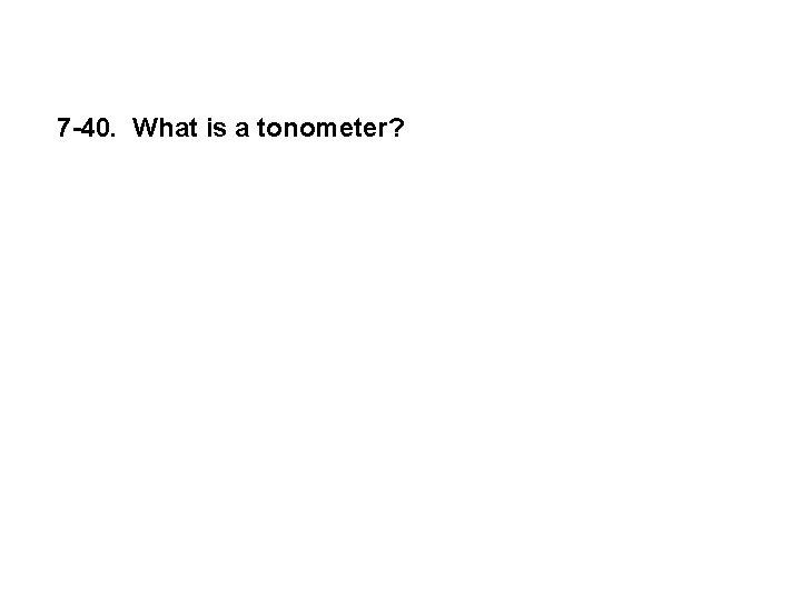 7 -40. What is a tonometer? 