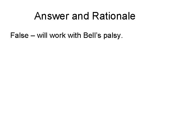 Answer and Rationale False – will work with Bell’s palsy. 