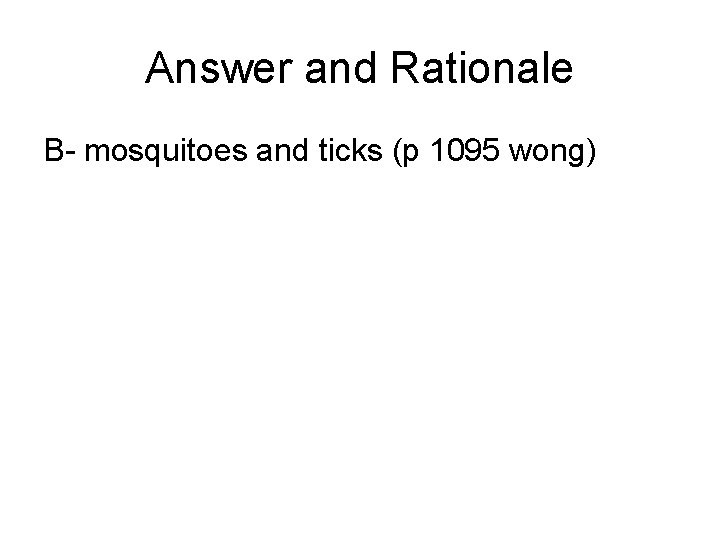 Answer and Rationale B- mosquitoes and ticks (p 1095 wong) 