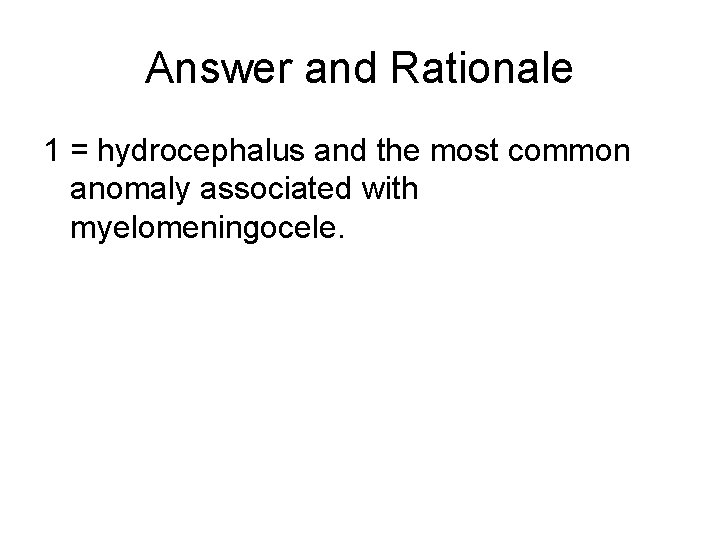 Answer and Rationale 1 = hydrocephalus and the most common anomaly associated with myelomeningocele.