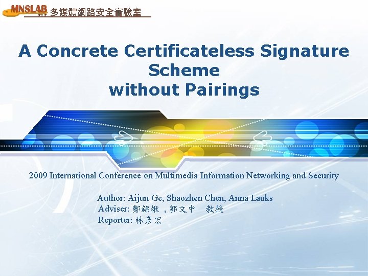 多媒體網路安全實驗室 A Concrete Certificateless Signature Scheme without Pairings 2009 International Conference on Multimedia Information