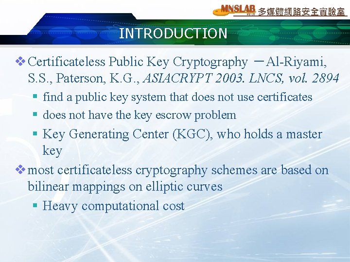 多媒體網路安全實驗室 INTRODUCTION v Certificateless Public Key Cryptography －Al-Riyami, S. S. , Paterson, K. G.
