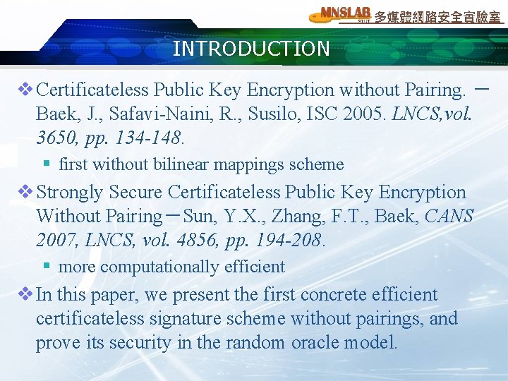 多媒體網路安全實驗室 INTRODUCTION v Certificateless Public Key Encryption without Pairing. － Baek, J. , Safavi-Naini,
