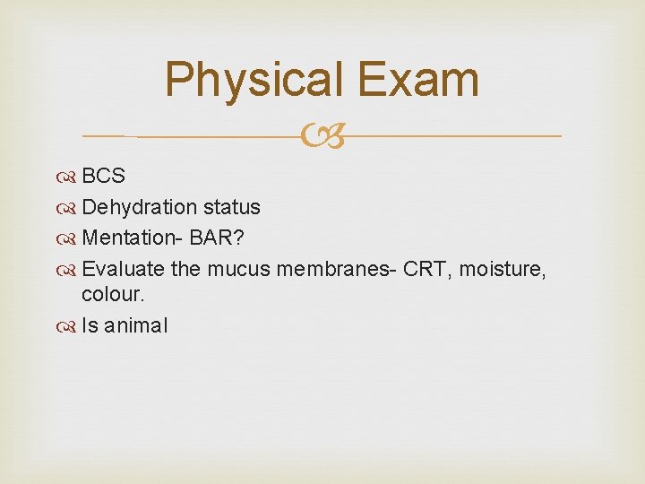 Physical Exam BCS Dehydration status Mentation- BAR? Evaluate the mucus membranes- CRT, moisture, colour.
