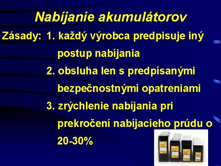 Nabíjanie akumulátorov Zásady: 1. každý výrobca predpisuje iný postup nabíjania 2. obsluha len s