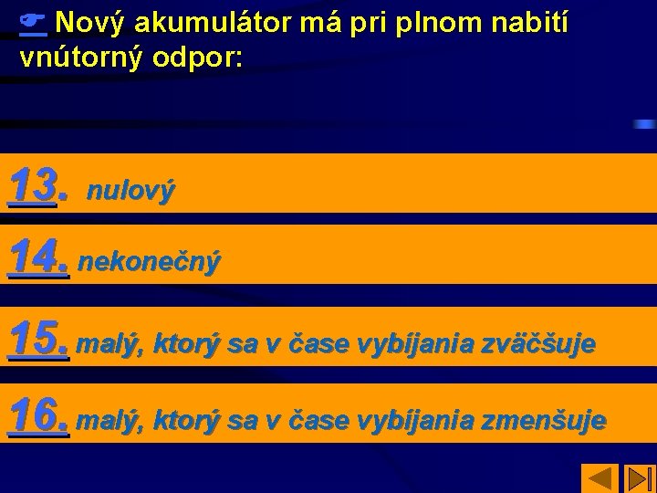  Nový akumulátor má pri plnom nabití vnútorný odpor: 13. nulový. 14. nekonečný 15.