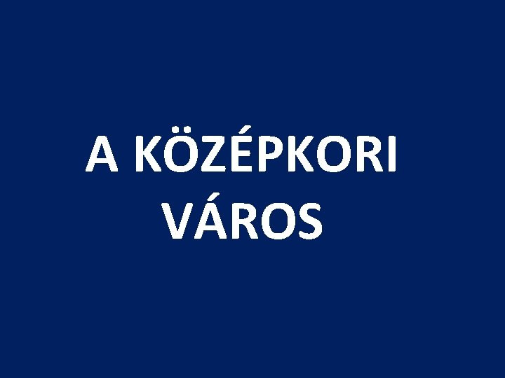 A KÖZÉPKORI VÁROS 