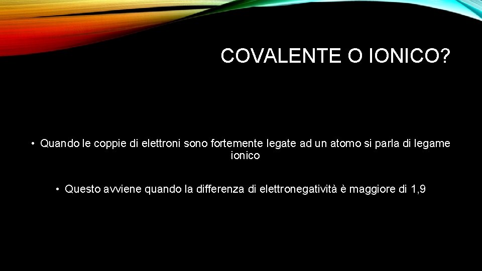 COVALENTE O IONICO? • Quando le coppie di elettroni sono fortemente legate ad un