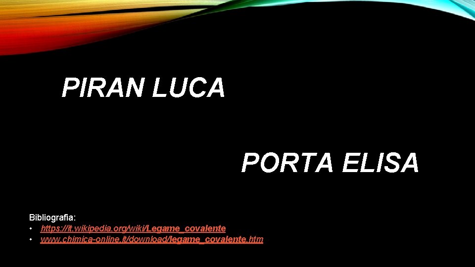 PIRAN LUCA PORTA ELISA Bibliografia: • https: //it. wikipedia. org/wiki/Legame_covalente • www. chimica-online. it/download/legame_covalente.