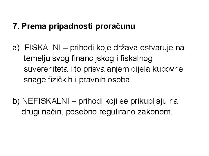 7. Prema pripadnosti proračunu a) FISKALNI – prihodi koje država ostvaruje na temelju svog