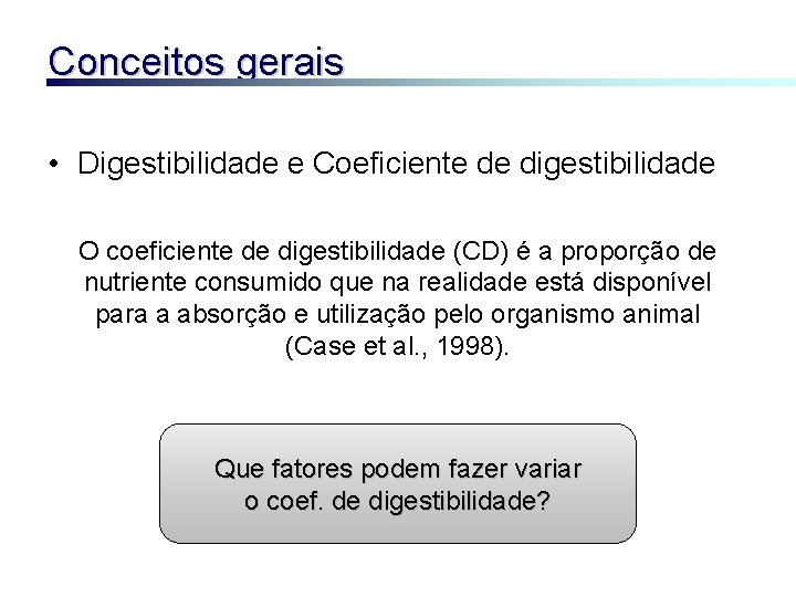 Conceitos gerais • Digestibilidade e Coeficiente de digestibilidade O coeficiente de digestibilidade (CD) é