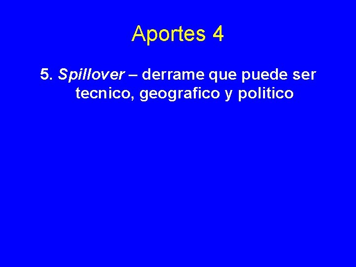 Aportes 4 5. Spillover – derrame que puede ser tecnico, geografico y politico Aportes 4 5. Spillover – derrame que puede ser tecnico, geografico y politico
